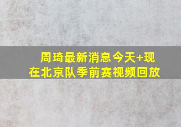 周琦最新消息今天 现在北京队季前赛视频回放